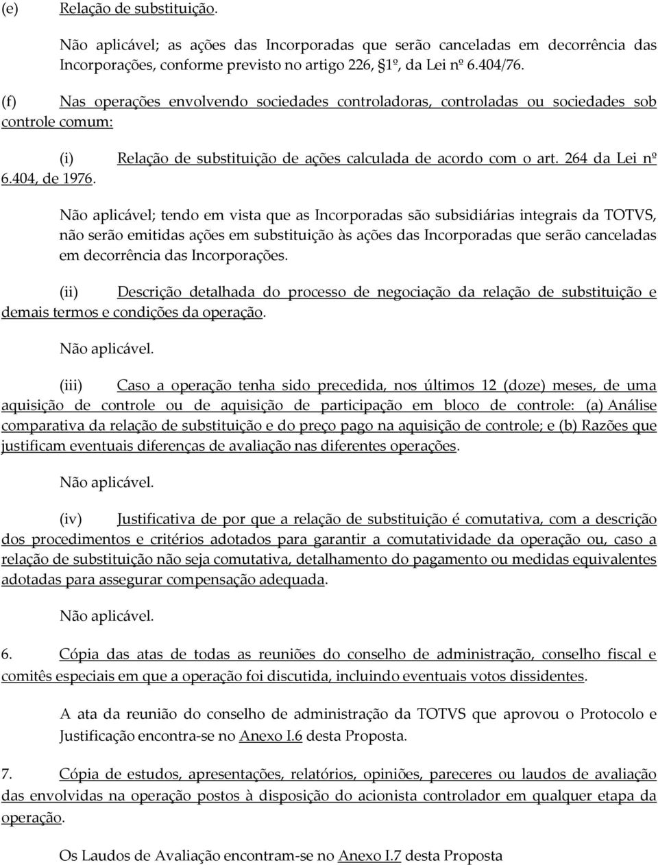 Não aplicável; tendo em vista que as Incorporadas são subsidiárias integrais da TOTVS, não serão emitidas ações em substituição às ações das Incorporadas que serão canceladas em decorrência das