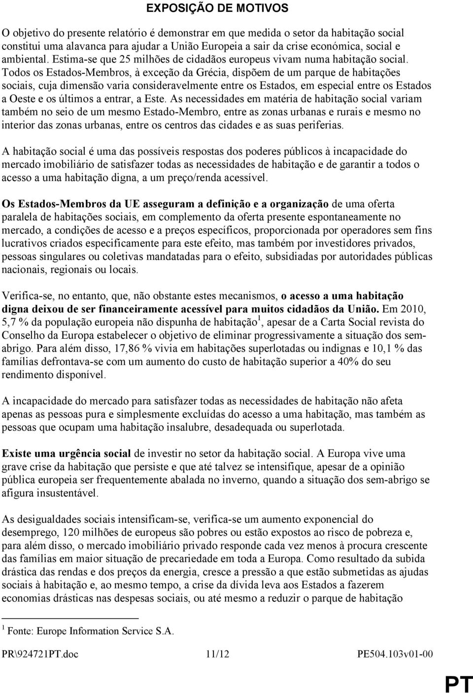 Todos os Estados-Membros, à exceção da Grécia, dispõem de um parque de habitações sociais, cuja dimensão varia consideravelmente entre os Estados, em especial entre os Estados a Oeste e os últimos a