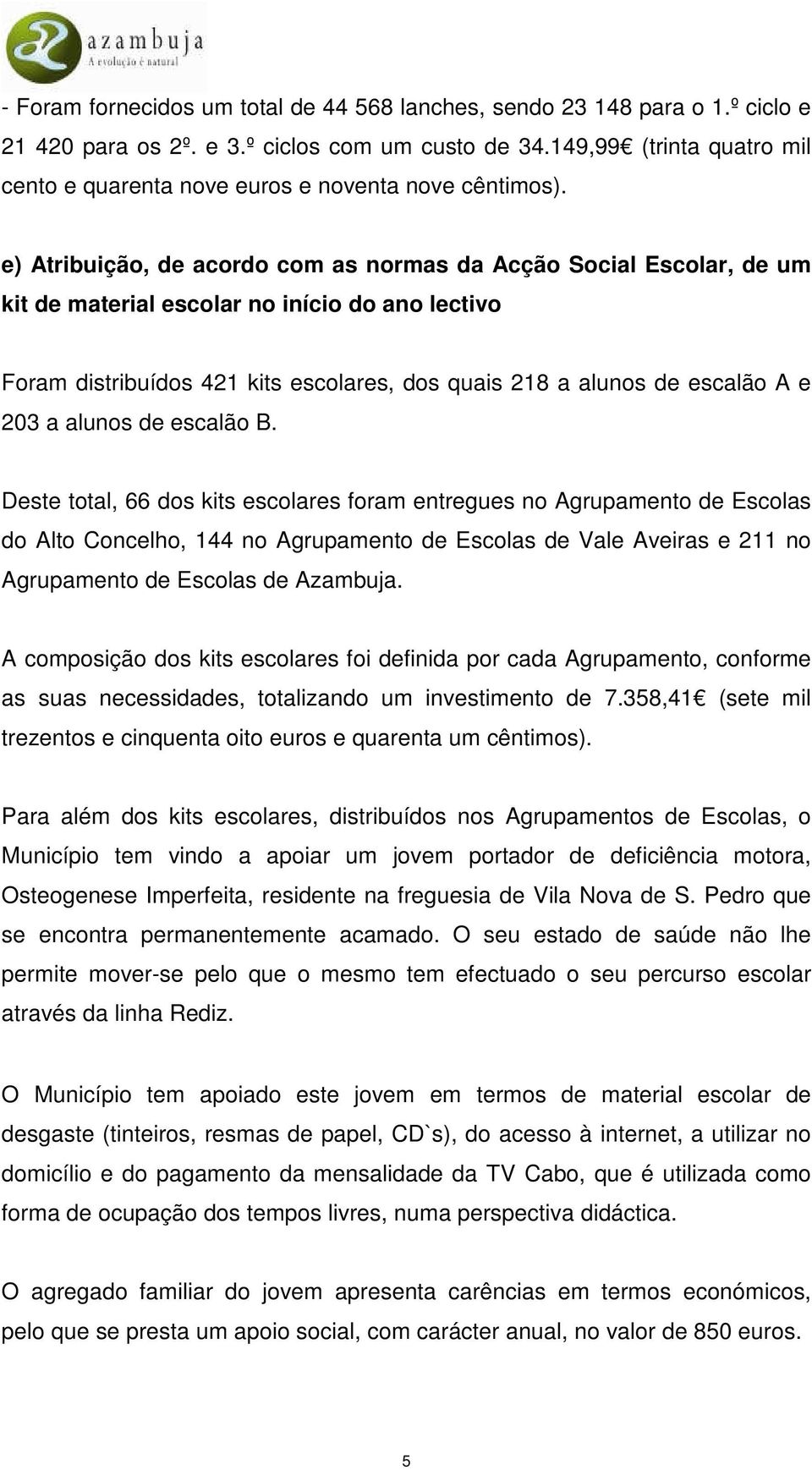 e) Atribuição, de acordo com as normas da Acção Social Escolar, de um kit de material escolar no início do ano lectivo Foram distribuídos 421 kits escolares, dos quais 218 a alunos de escalão A e 203