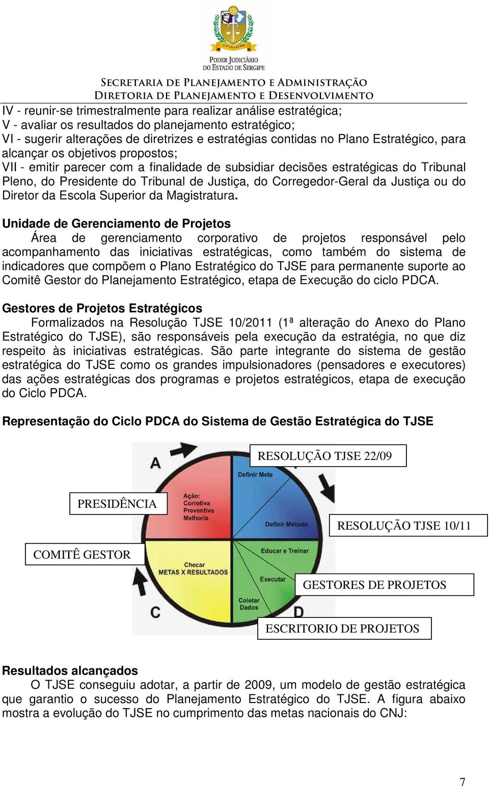 Corregedor-Geral da Justiça ou do Diretor da Escola Superior da Magistratura.