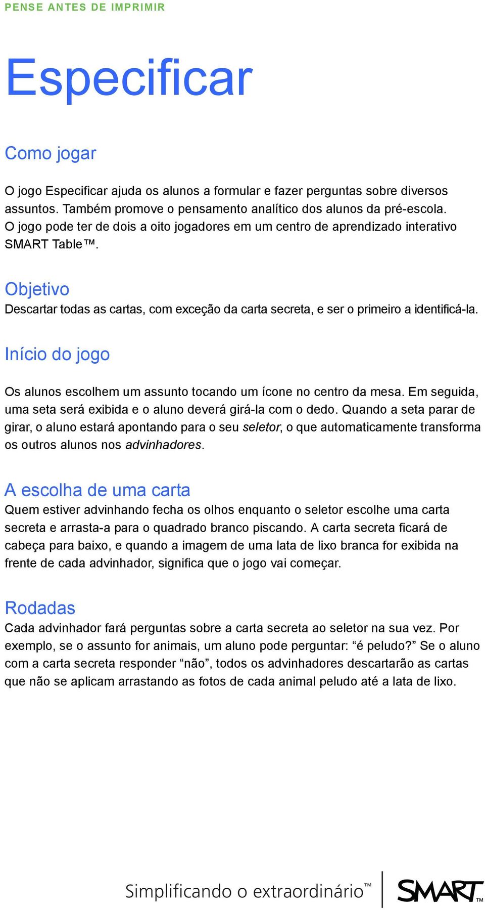 Início do jogo Os alunos escolhem um assunto tocando um ícone no centro da mesa. Em seguida, uma seta será exibida e o aluno deverá girá-la com o dedo.