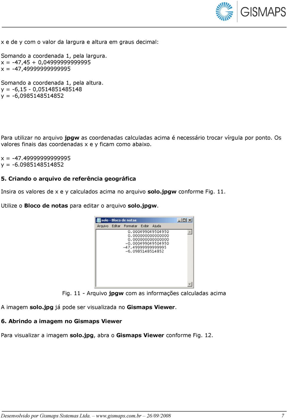 Os valores finais das coordenadas x e y ficam como abaixo. x = -47.49999999999995 y = -6.0985148514852 5.