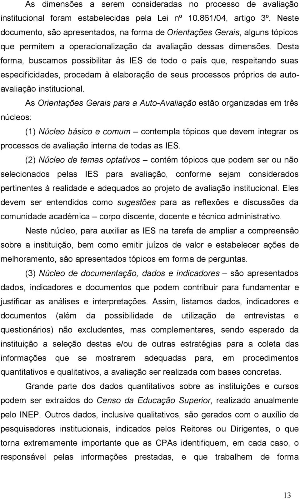 Desta forma, buscamos possibilitar às IES de todo o país que, respeitando suas especificidades, procedam à elaboração de seus processos próprios de autoavaliação institucional.