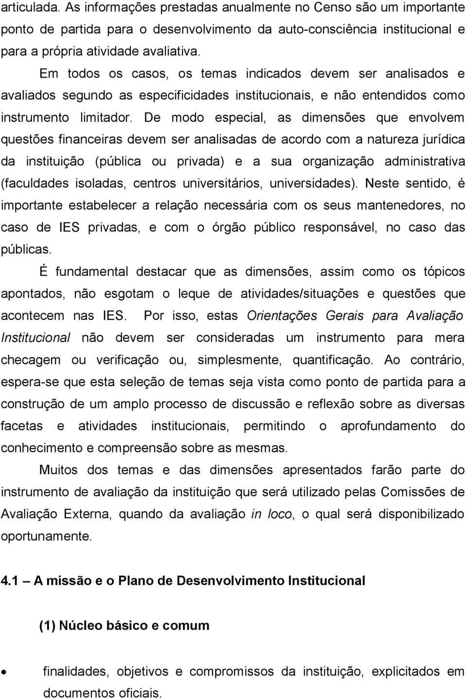 De modo especial, as dimensões que envolvem questões financeiras devem ser analisadas de acordo com a natureza jurídica da instituição (pública ou privada) e a sua organização administrativa