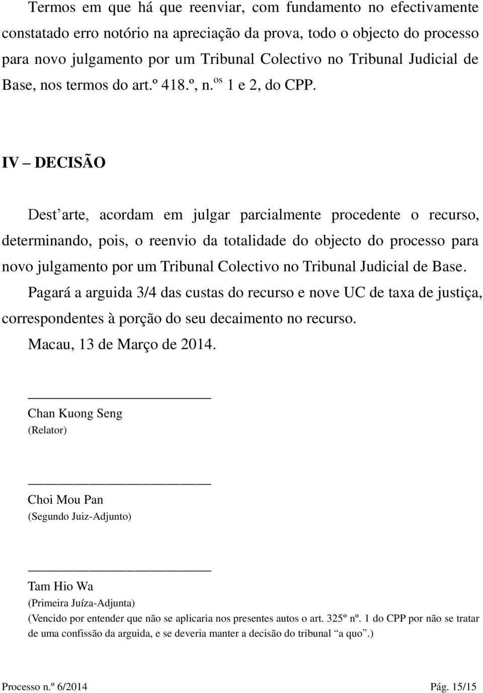 IV DECISÃ O Dest arte, acordam em julgar parcialmente procedente o recurso, determinando, pois, o reenvio da totalidade do objecto do processo para novo julgamento por um Tribunal Colectivo no