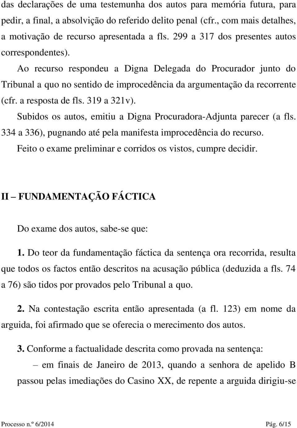 a resposta de fls. 319 a 321v). Subidos os autos, emitiu a Digna Procuradora-Adjunta parecer (a fls. 334 a 336), pugnando até pela manifesta improcedência do recurso.