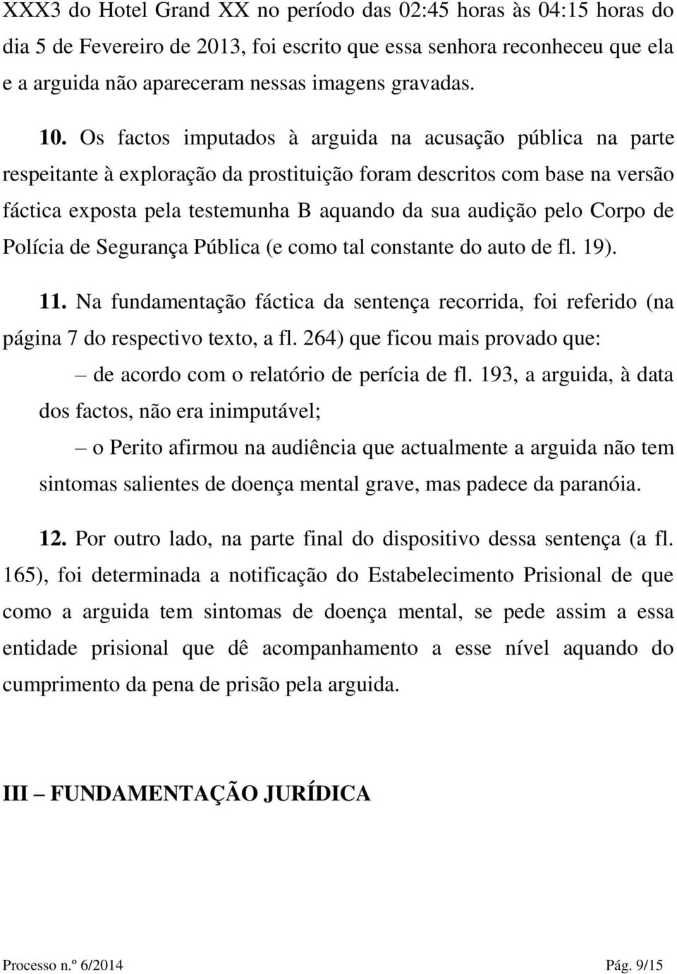 Corpo de Polícia de Segurança Pública (e como tal constante do auto de fl. 19). 11. Na fundamentação fáctica da sentença recorrida, foi referido (na página 7 do respectivo texto, a fl.