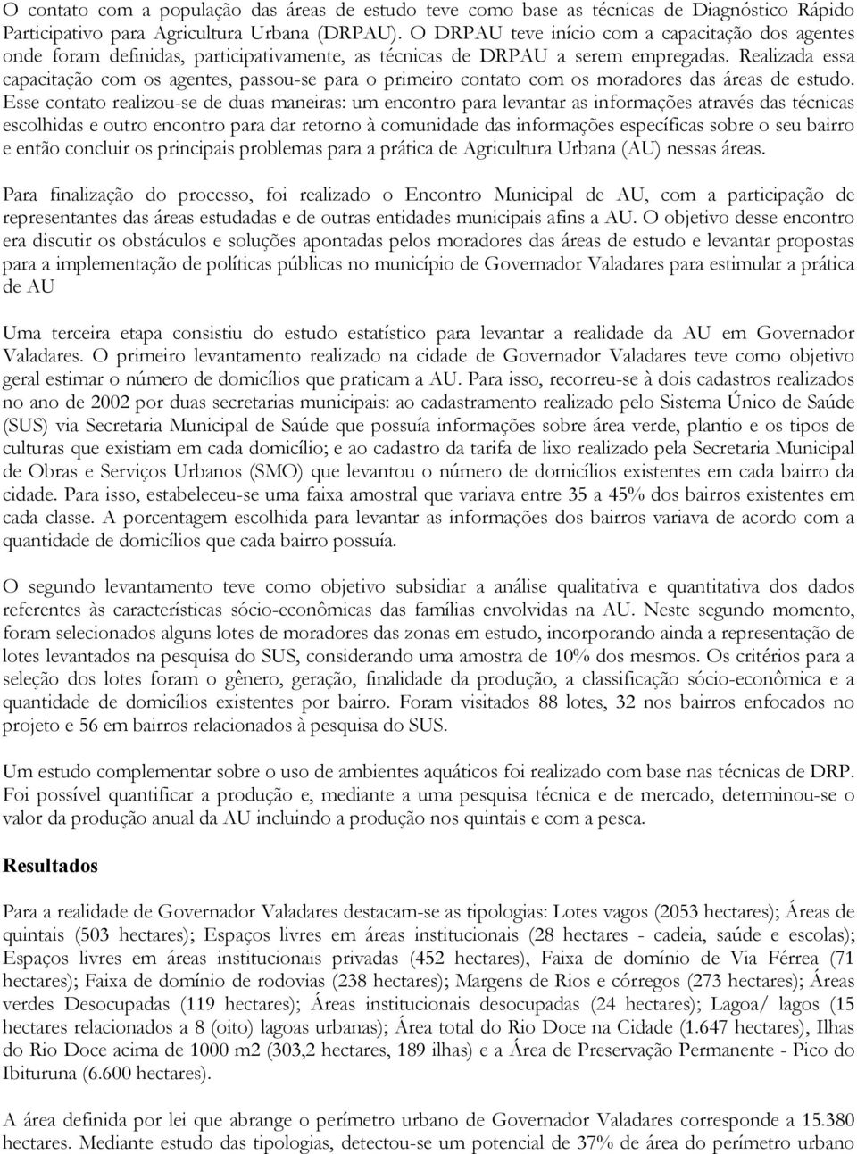 Realizada essa capacitação com os agentes, passou-se para o primeiro contato com os moradores das áreas de estudo.