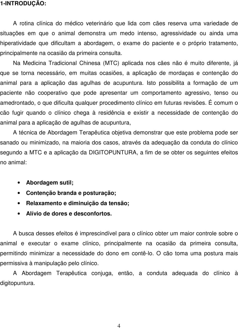 Na Medicina Tradicional Chinesa (MTC) aplicada nos cães não é muito diferente, já que se torna necessário, em muitas ocasiões, a aplicação de mordaças e contenção do animal para a aplicação das