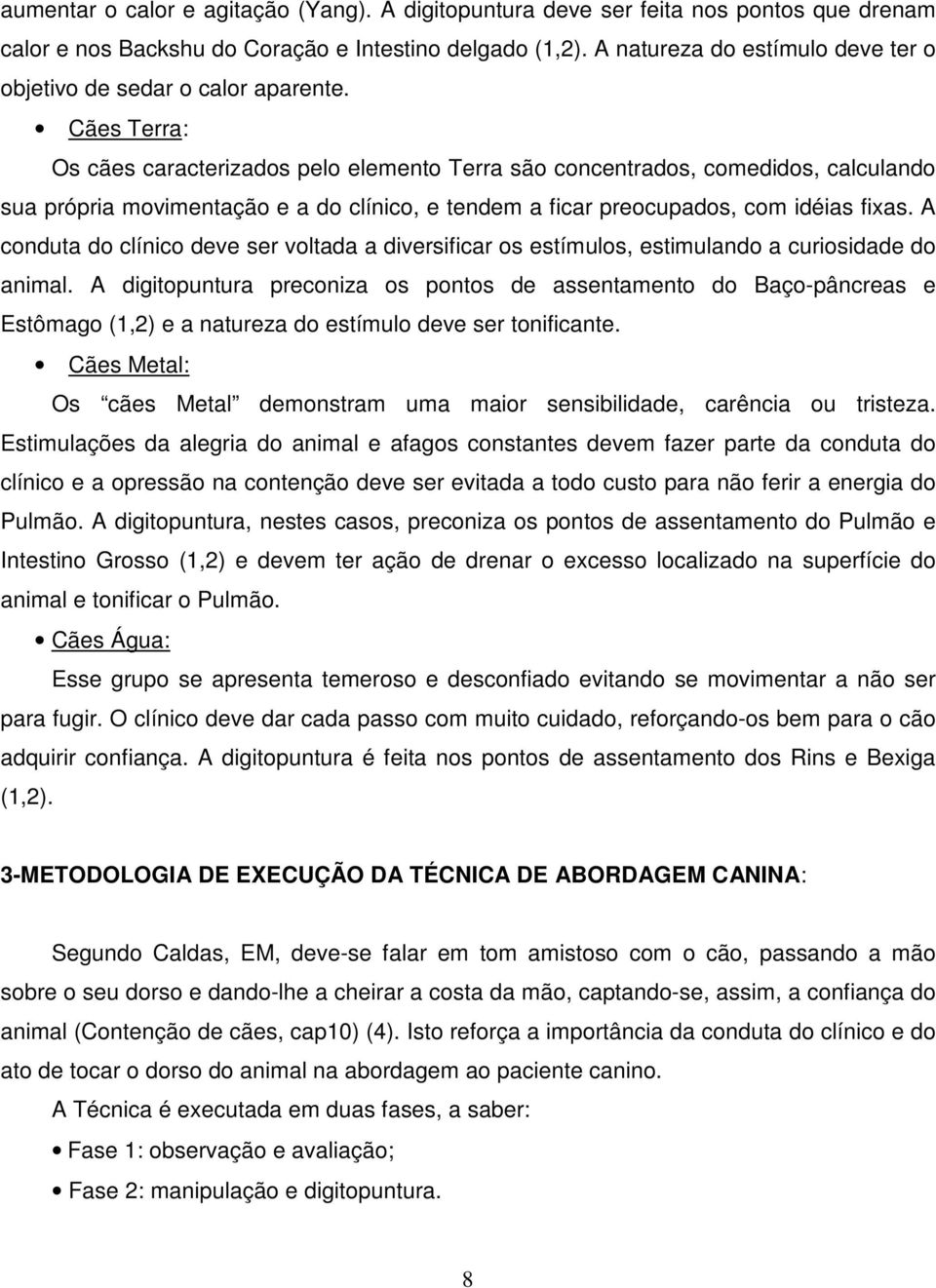 Cães Terra: Os cães caracterizados pelo elemento Terra são concentrados, comedidos, calculando sua própria movimentação e a do clínico, e tendem a ficar preocupados, com idéias fixas.