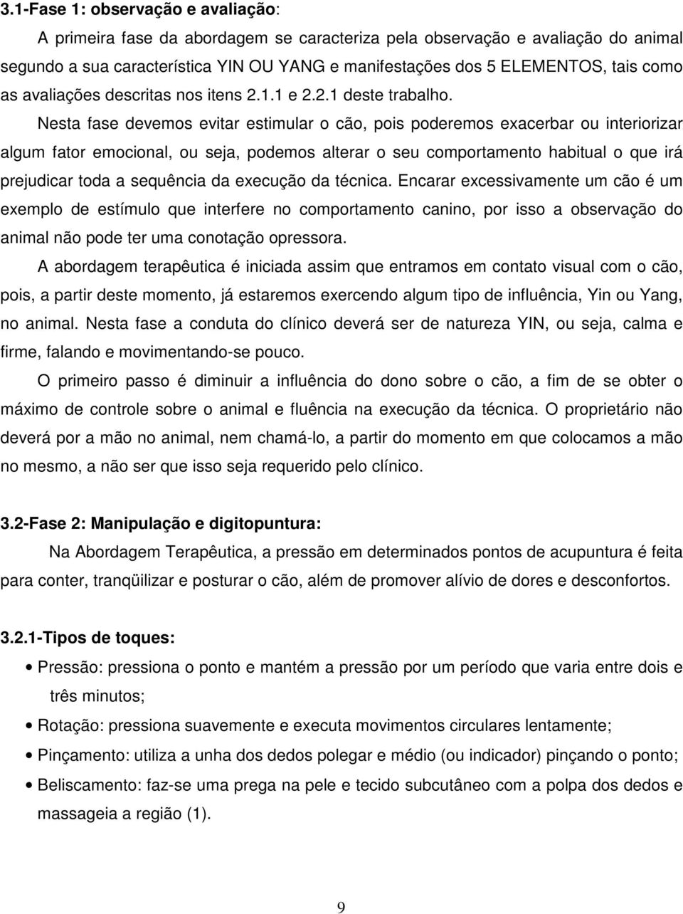 Nesta fase devemos evitar estimular o cão, pois poderemos exacerbar ou interiorizar algum fator emocional, ou seja, podemos alterar o seu comportamento habitual o que irá prejudicar toda a sequência