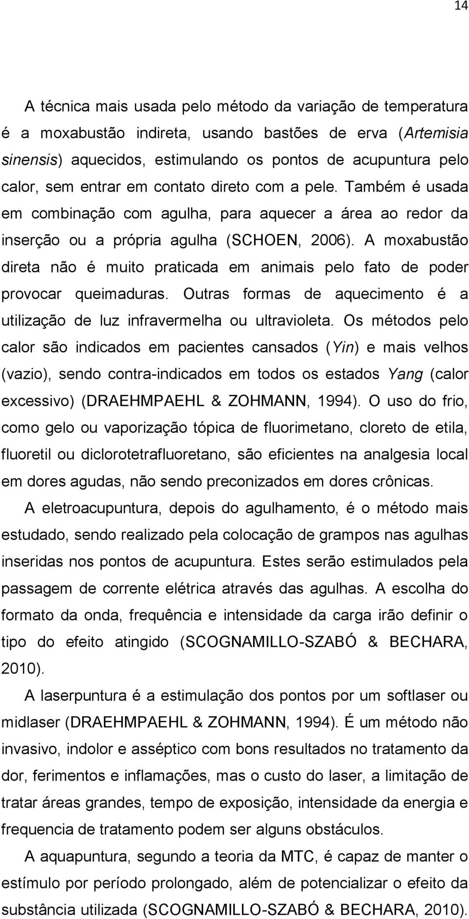 A moxabustão direta não é muito praticada em animais pelo fato de poder provocar queimaduras. Outras formas de aquecimento é a utilização de luz infravermelha ou ultravioleta.