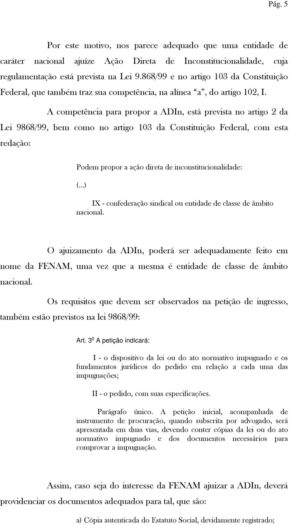 A competência para propor a ADIn, está prevista no artigo 2 da Lei 9868/99, bem como no artigo 103 da Constituição Federal, com esta redação: Podem propor a ação direta de inconstitucionalidade: (.