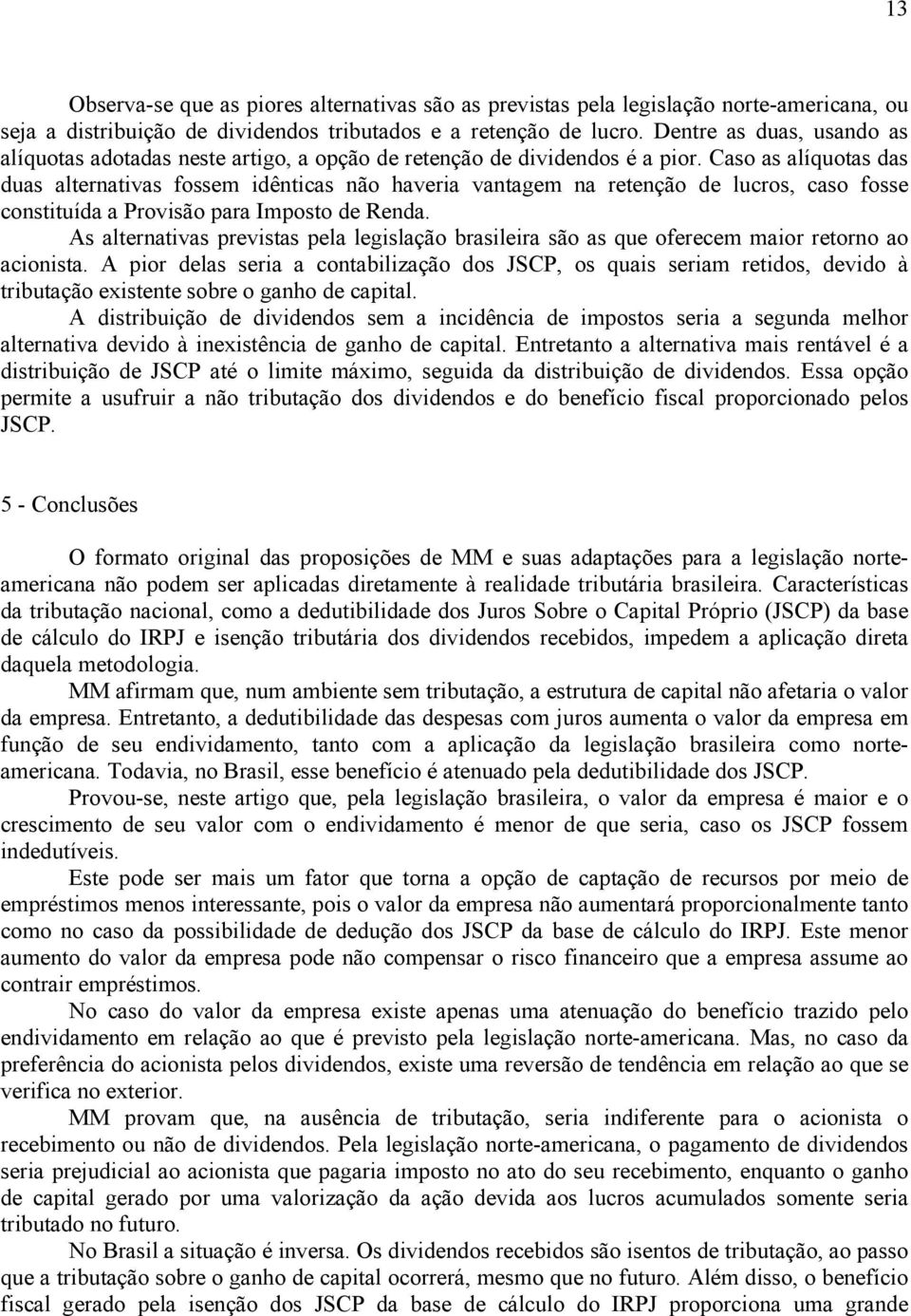 Caso as alíquotas das duas alternativas fossem idênticas não haveria vantagem na retenção de lucs, caso fosse constituída a Pvisão para Imposto de Renda.