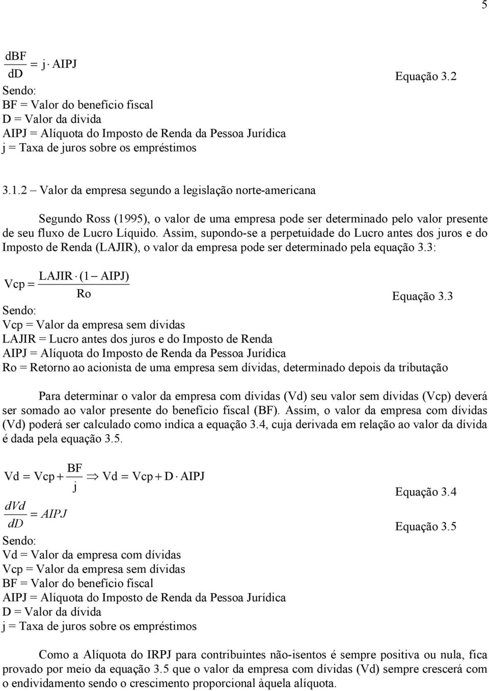 Assim, supondo-se a perpetuidade do Luc antes dos jus e do Imposto de Renda (LAJIR), o valor da empresa pode ser determinado pela equação 3.3: LAJIR (1 AIPJ) Vcp = Ro Equação 3.