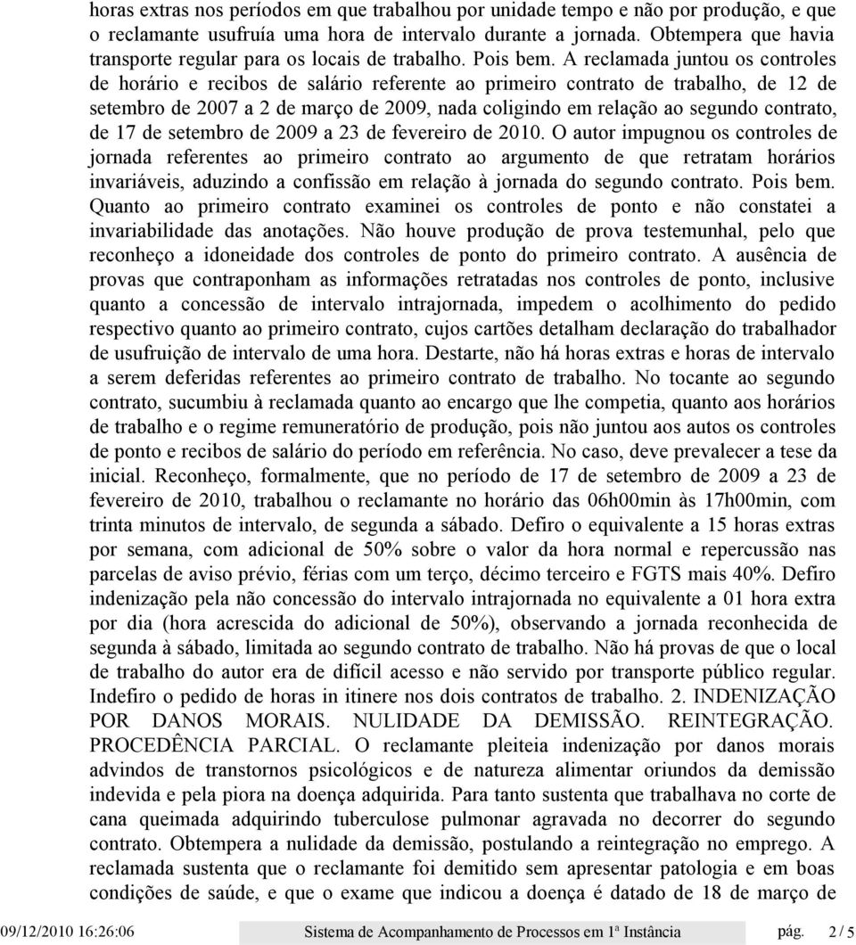 A reclamada juntou os controles de horário e recibos de salário referente ao primeiro contrato de trabalho, de 12 de setembro de 2007 a 2 de março de 2009, nada coligindo em relação ao segundo