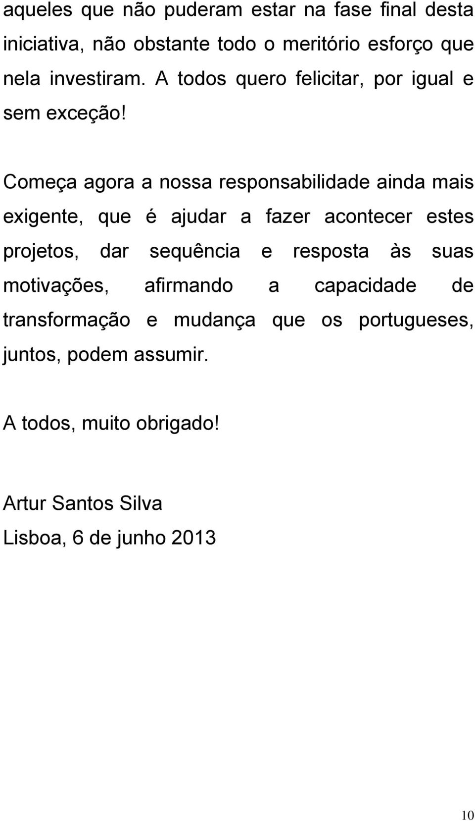 Começa agora a nossa responsabilidade ainda mais exigente, que é ajudar a fazer acontecer estes projetos, dar sequência e