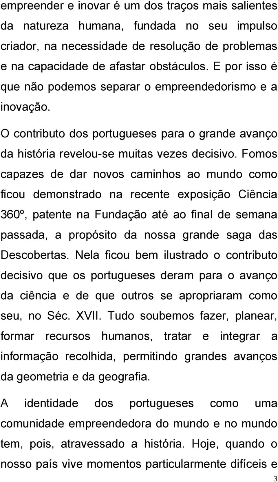 Fomos capazes de dar novos caminhos ao mundo como ficou demonstrado na recente exposição Ciência 360º, patente na Fundação até ao final de semana passada, a propósito da nossa grande saga das