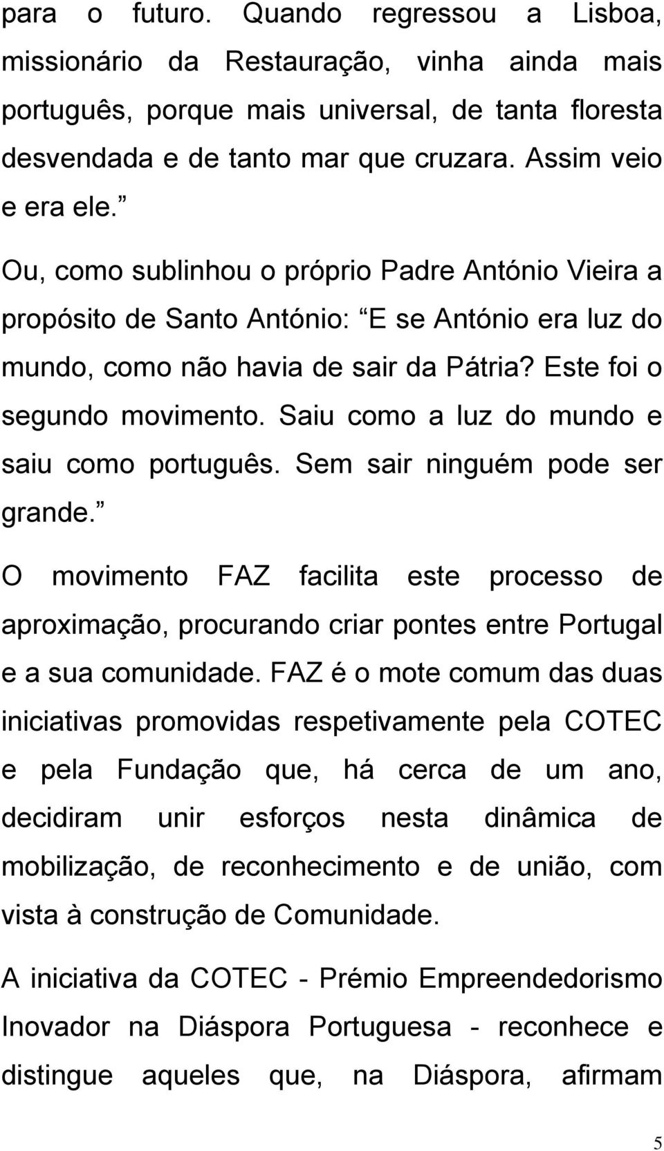 Saiu como a luz do mundo e saiu como português. Sem sair ninguém pode ser grande. O movimento FAZ facilita este processo de aproximação, procurando criar pontes entre Portugal e a sua comunidade.