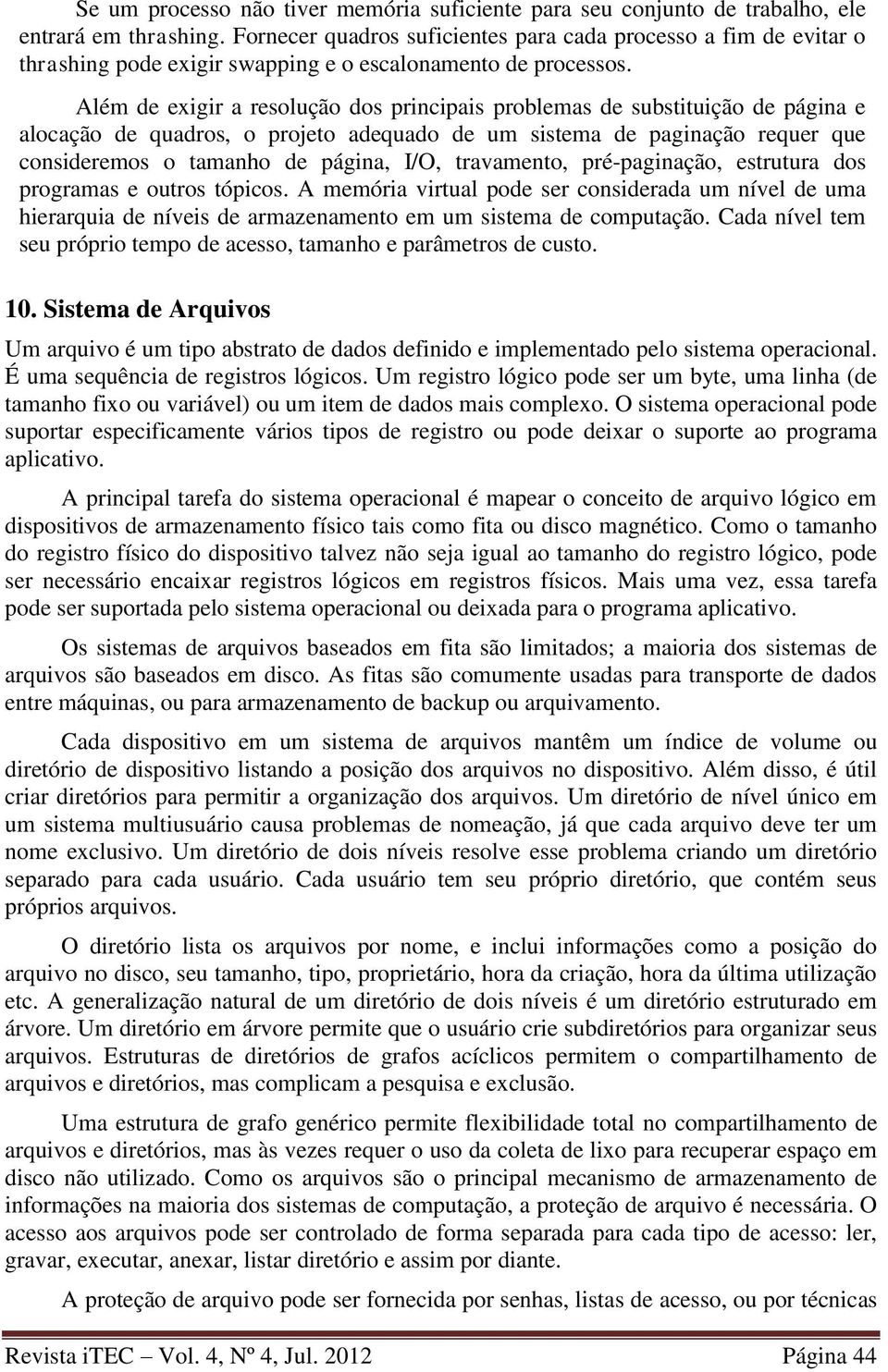 Além de exigir a resolução dos principais problemas de substituição de página e alocação de quadros, o projeto adequado de um sistema de paginação requer que consideremos o tamanho de página, I/O,