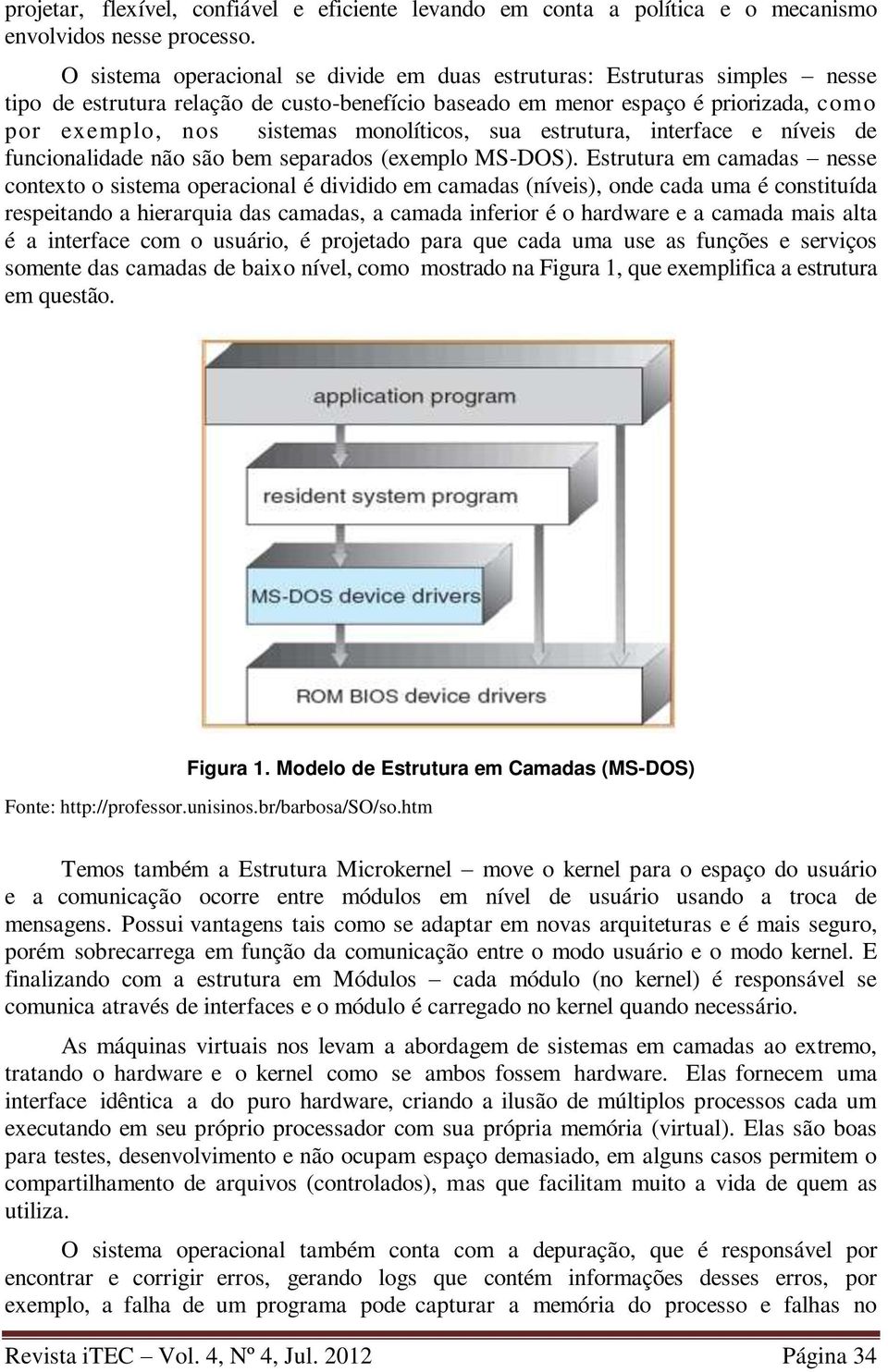 monolíticos, sua estrutura, interface e níveis de funcionalidade não são bem separados (exemplo MS-DOS).