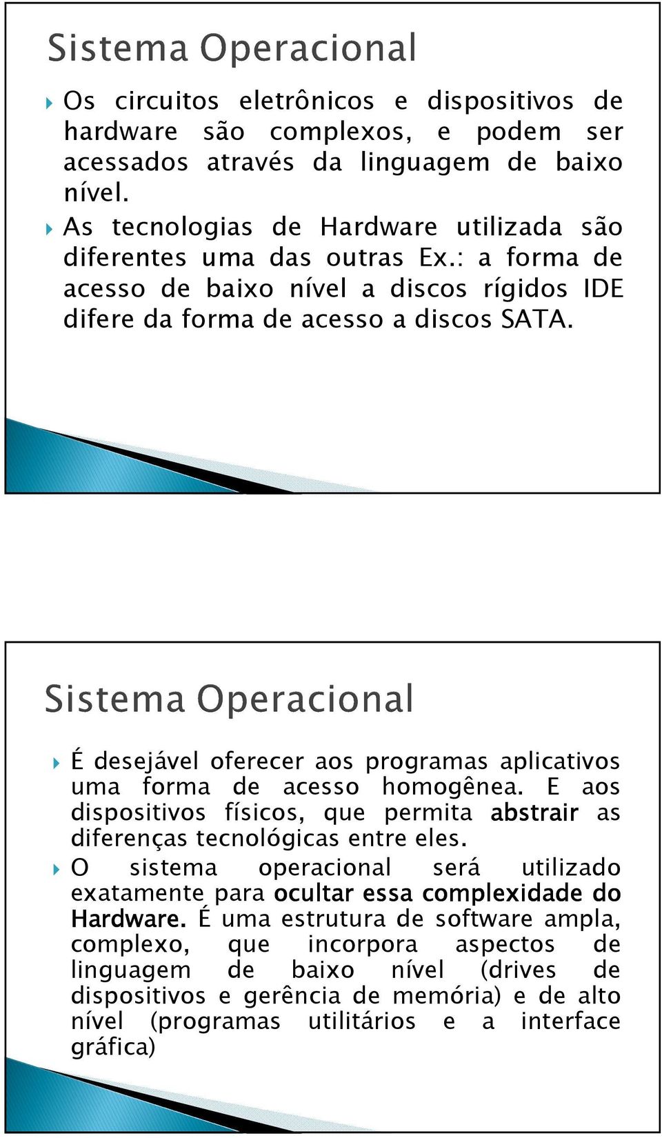 É desejável oferecer aos programas aplicativos uma forma de acesso homogênea. E aos dispositivos físicos, que permita abstrair as diferenças tecnológicas entre eles.