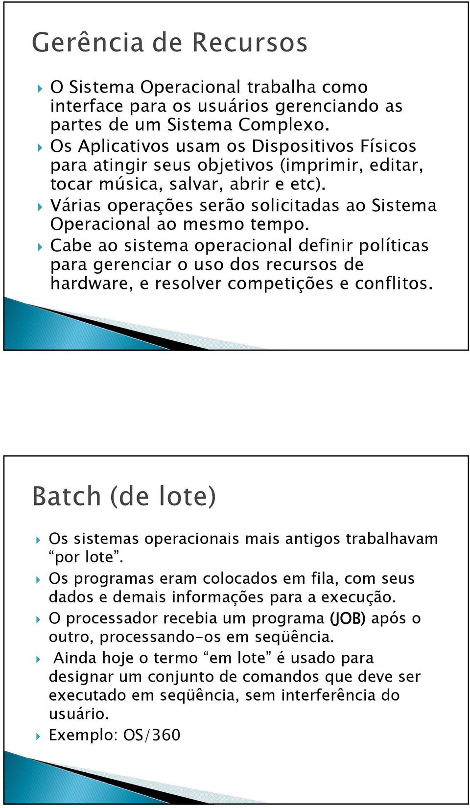 Cabe ao sistema operacional definir políticas para gerenciar o uso dos recursos de hardware, e resolver competições e conflitos. Os sistemas operacionais mais antigos trabalhavam por lote.