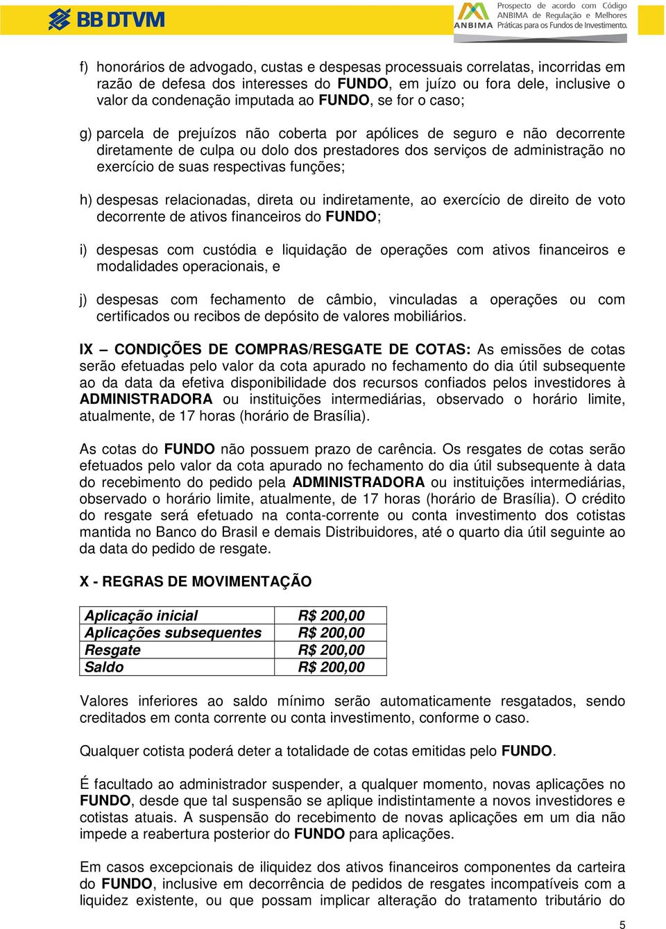 funções; h) despesas relacionadas, direta ou indiretamente, ao exercício de direito de voto decorrente de ativos financeiros do FUNDO; i) despesas com custódia e liquidação de operações com ativos