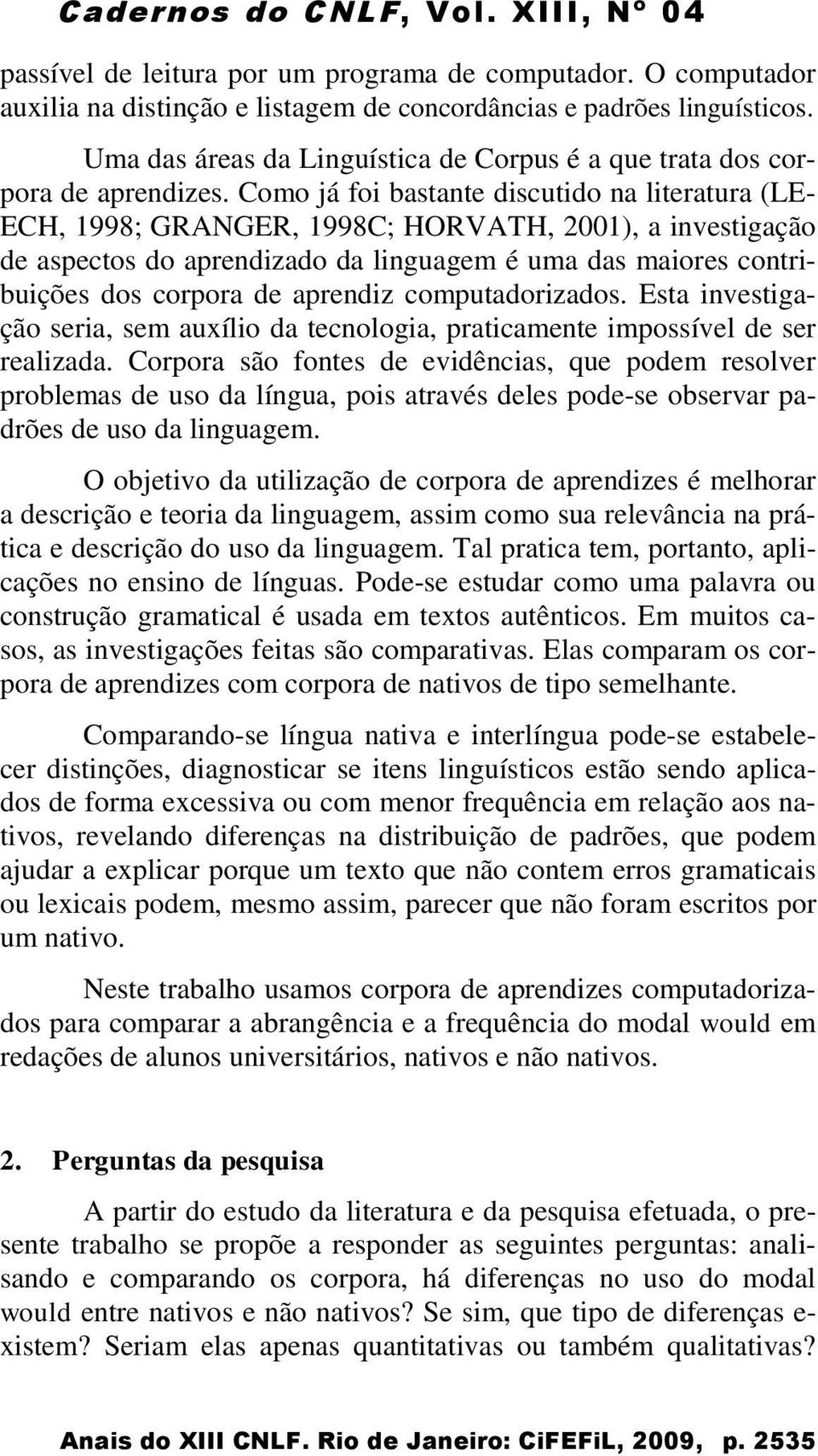 Como já foi bastante discutido na literatura (LE- ECH, 1998; GRANGER, 1998C; HORVATH, 2001), a investigação de aspectos do aprendizado da linguagem é uma das maiores contribuições dos corpora de