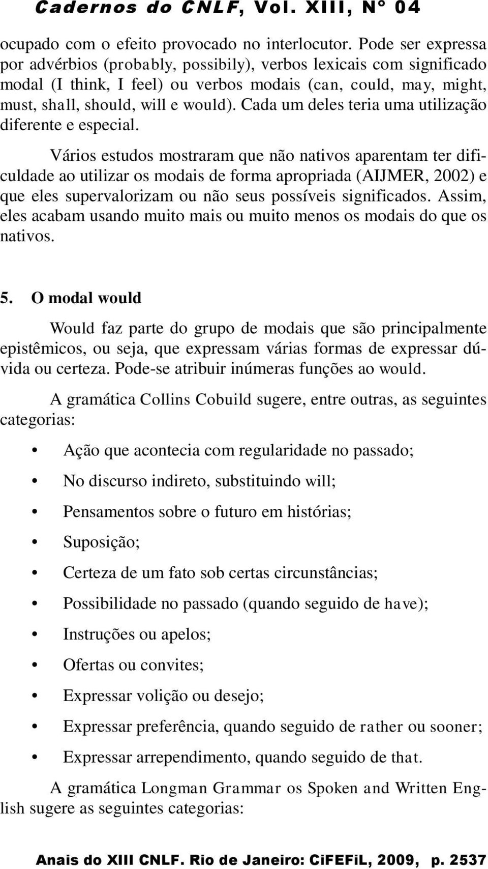 Cada um deles teria uma utilização diferente e especial.