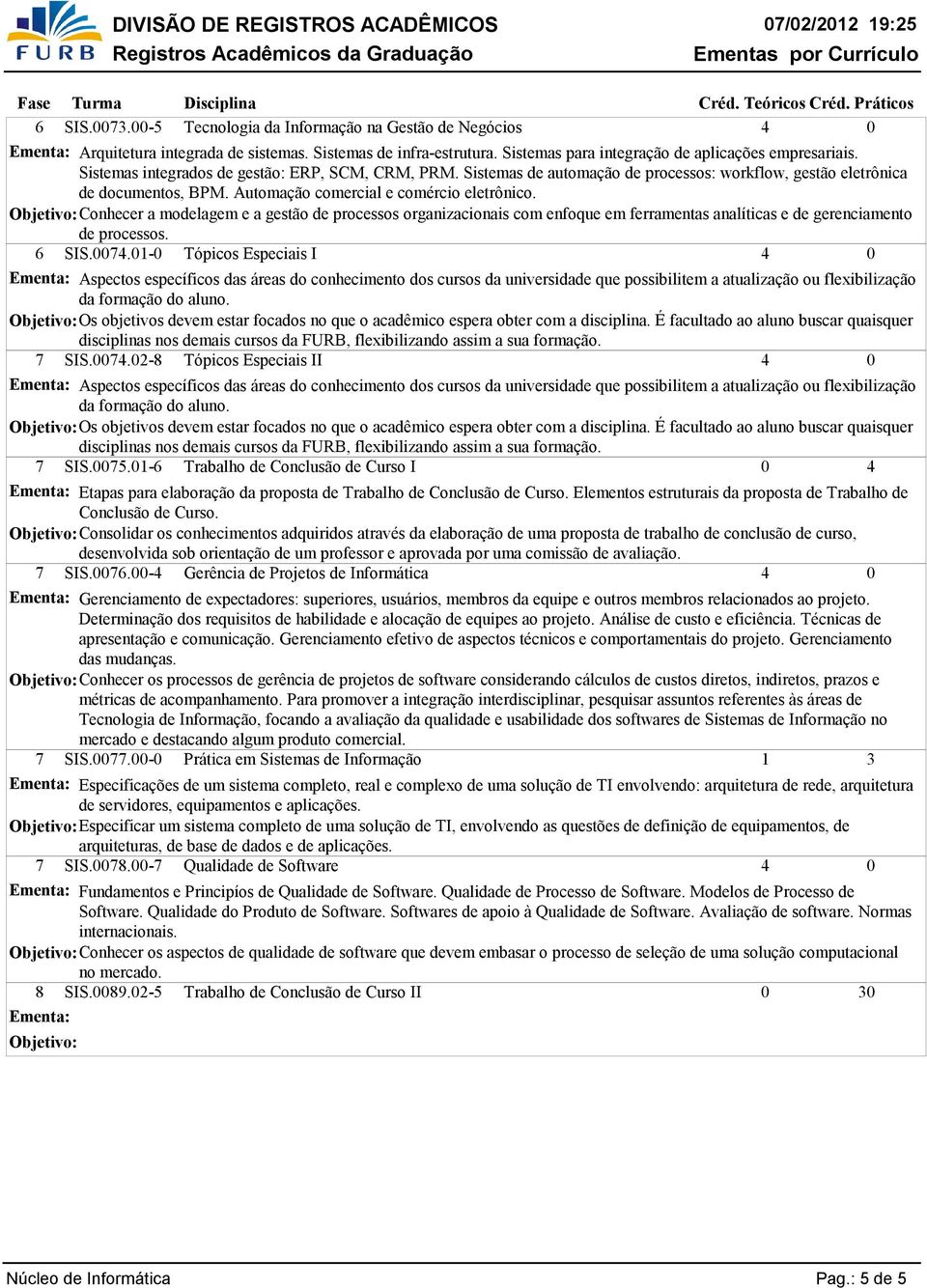 Conhecer a modelagem e a gestão de processos organizacionais com enfoque em ferramentas analíticas e de gerenciamento de processos. 6 SIS.7.