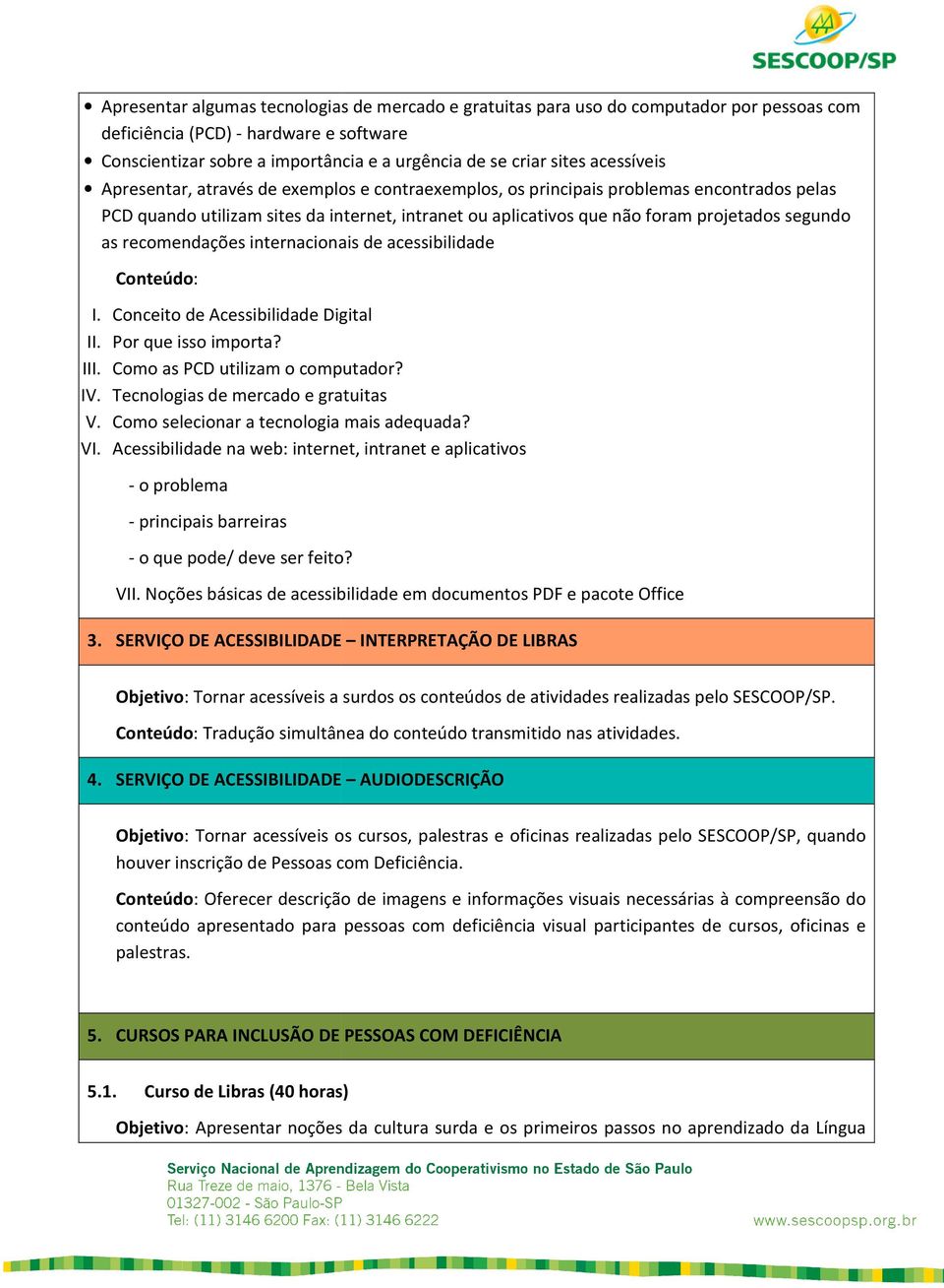 as recomendações internacionais de acessibilidade I. Conceito de Acessibilidade Digital II. Por que isso importa? III. Como as PCD utilizam o computador? IV. Tecnologias de mercado e gratuitas V.