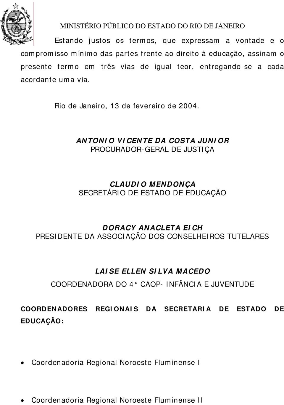 ANTONIO VICENTE DA COSTA JUNIOR PROCURADOR-GERAL DE JUSTIÇA CLAUDIO MENDONÇA SECRETÁRIO DE ESTADO DE EDUCAÇÃO DORACY ANACLETA EICH PRESIDENTE DA ASSOCIAÇÃO DOS