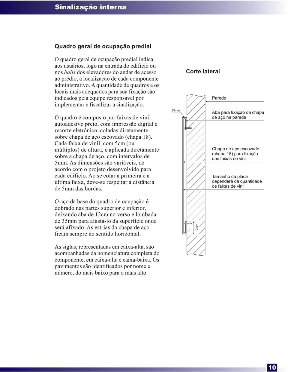 O quadro é composto por faixas de vinil autoadesivo preto, com impressão digital e recorte eletrônico, coladas diretamente sobre chapa de aço escovado (chapa 18).