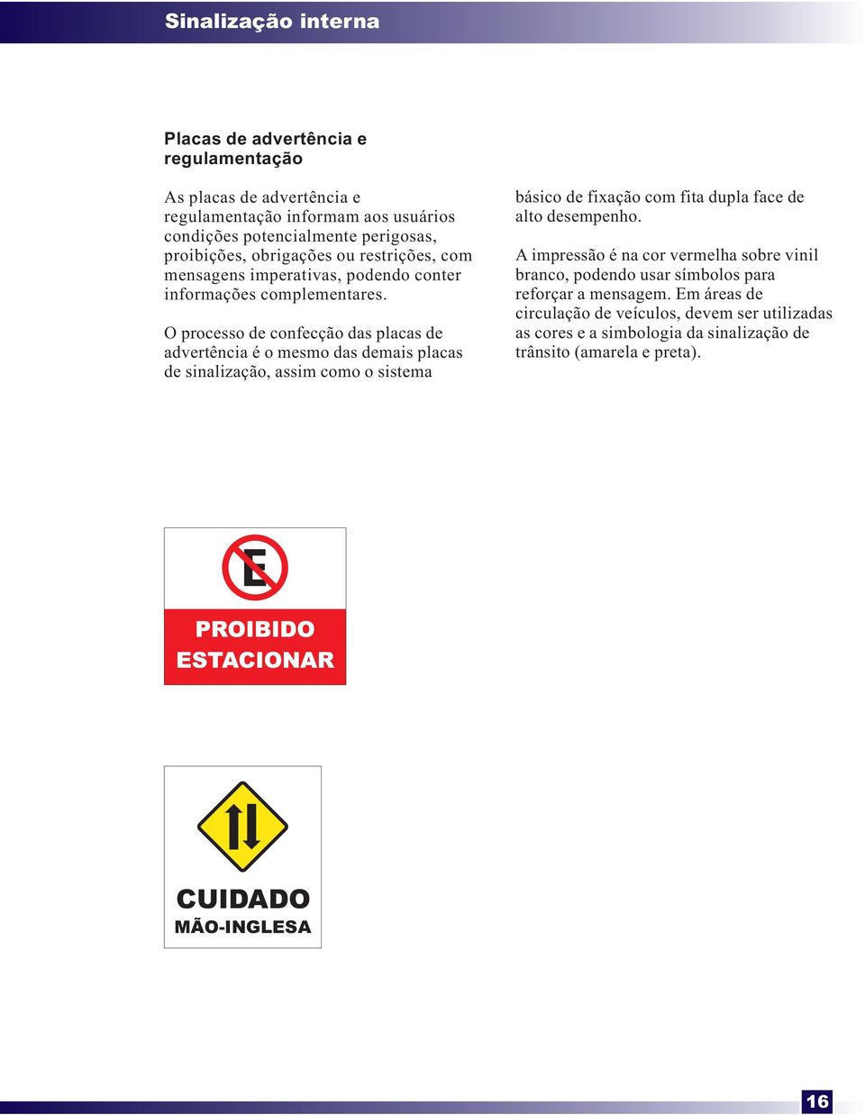 O processo de confecção das placas de advertênciaéomesmodasdemais placas de sinalização, assim como o sistema básico de fixação com fita dupla face de alto desempenho.