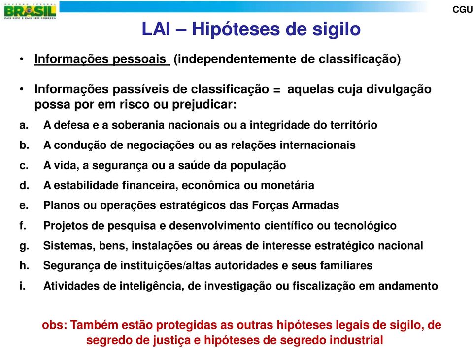 A estabilidade financeira, econômica ou monetária e. Planos ou operações estratégicos das Forças Armadas f. Projetos de pesquisa e desenvolvimento científico ou tecnológico g.