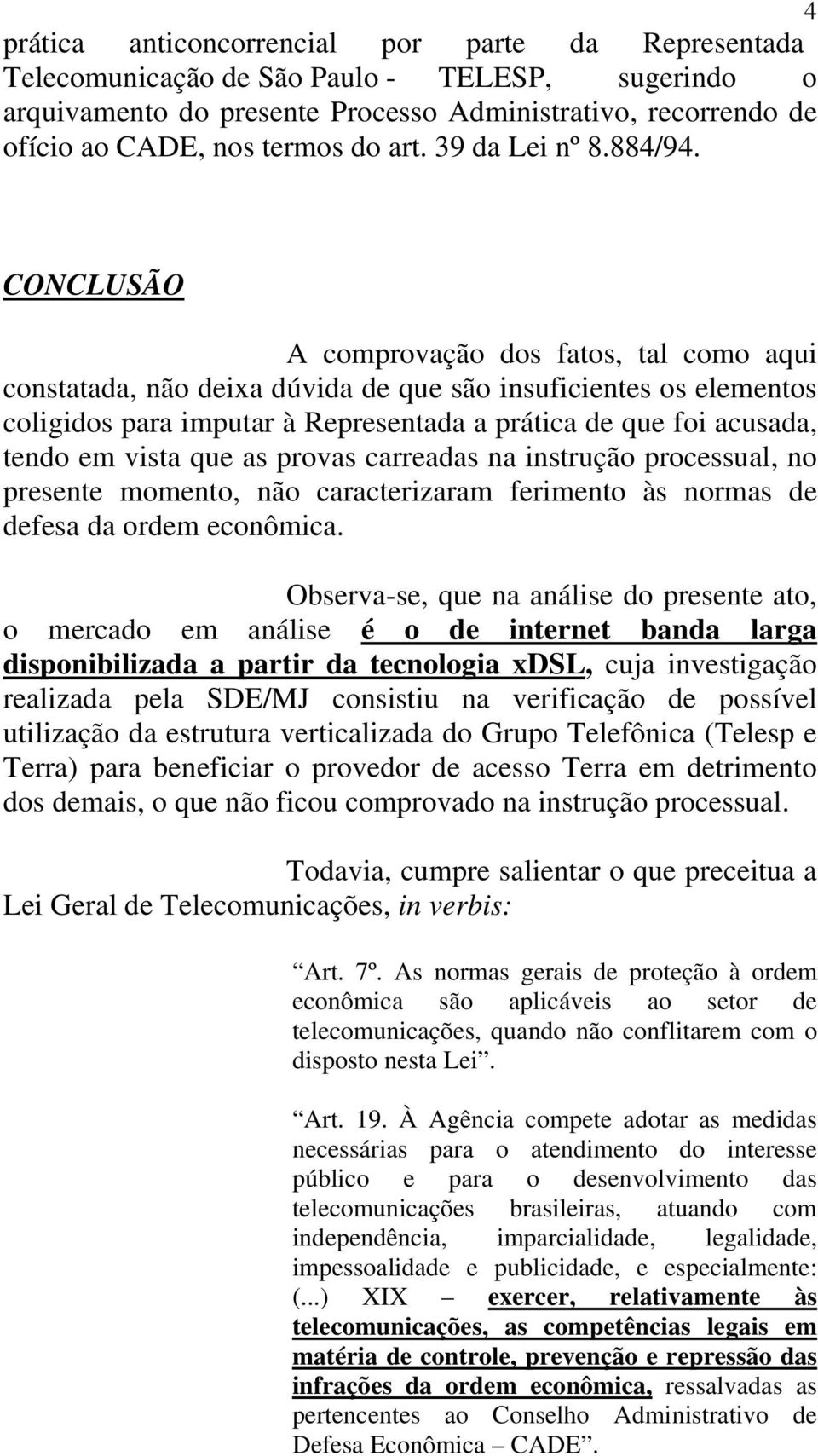 CONCLUSÃO A comprovação dos fatos, tal como aqui constatada, não deixa dúvida de que são insuficientes os elementos coligidos para imputar à Representada a prática de que foi acusada, tendo em vista