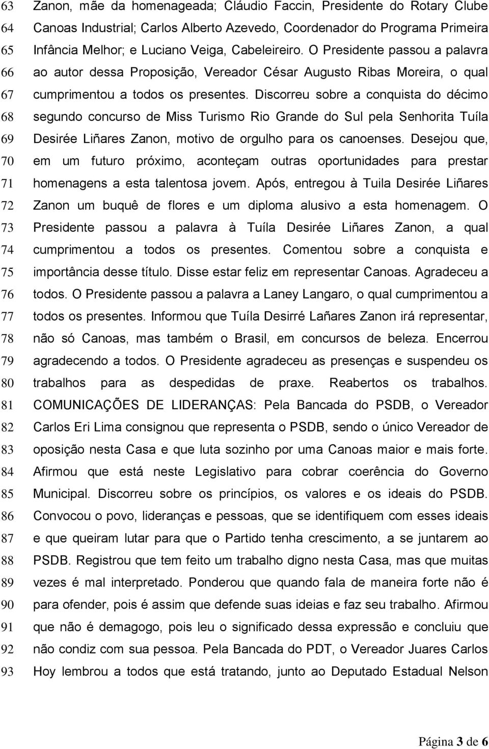 O Presidente passou a palavra ao autor dessa Proposição, Vereador César Augusto Ribas Moreira, o qual cumprimentou a todos os presentes.