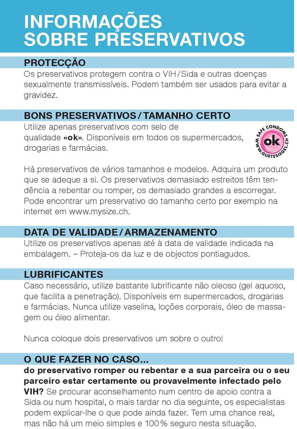 Adquira um produto que se adeque a si. Os preservativos demasiado estreitos têm tendência a rebentar ou romper, os demasiado grandes a escorregar.