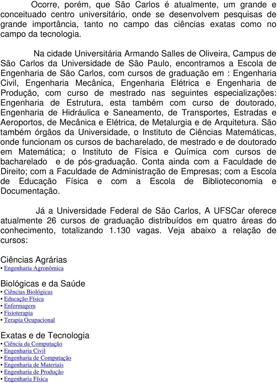 Na cidade Universitária Armando Salles de Oliveira, Campus de São Carlos da Universidade de São Paulo, encontramos a Escola de Engenharia de São Carlos, com cursos de graduação em : Engenharia Civil,