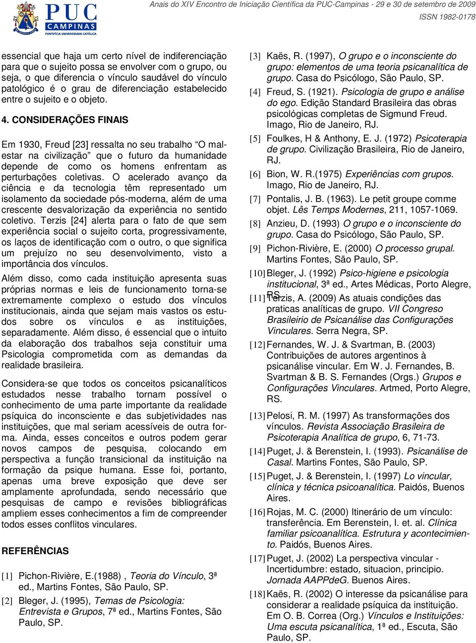 CONSIDERAÇÕES FINAIS Em 1930, Freud [23] ressalta no seu trabalho O malestar na civilização que o futuro da humanidade depende de como os homens enfrentam as perturbações coletivas.