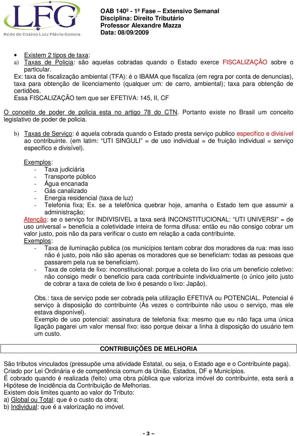 certidões. Essa FISCALIZAÇÃO tem que ser EFETIVA: 145, II, CF O conceito de poder de policia esta no artigo 78 do CTN. Portanto existe no Brasil um conceito legislativo de poder de policia.