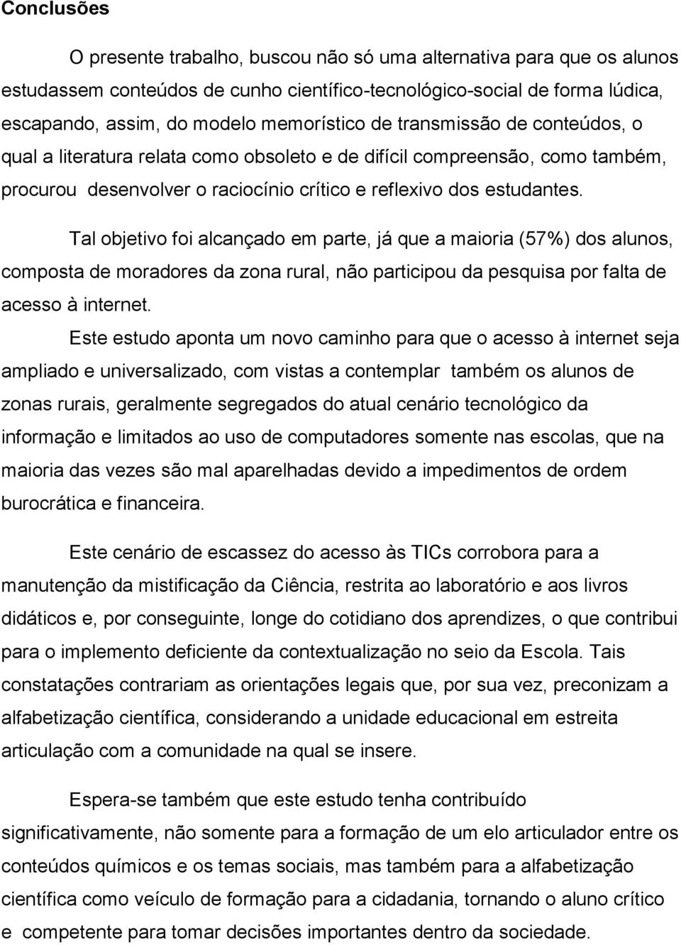 Tal objetivo foi alcançado em parte, já que a maioria (57%) dos alunos, composta de moradores da zona rural, não participou da pesquisa por falta de acesso à internet.