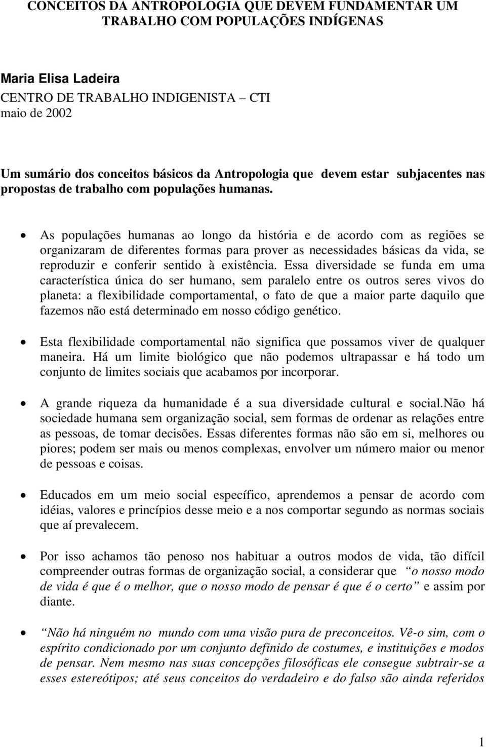 As populações humanas ao longo da história e de acordo com as regiões se organizaram de diferentes formas para prover as necessidades básicas da vida, se reproduzir e conferir sentido à existência.