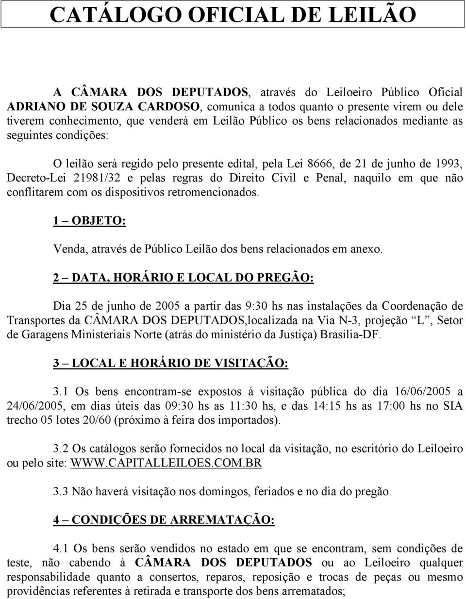 Civil e Penal, naquilo em que não conflitarem com os dispositivos retromencionados. 1 OBJETO: Venda, através de Público Leilão dos bens relacionados em anexo.