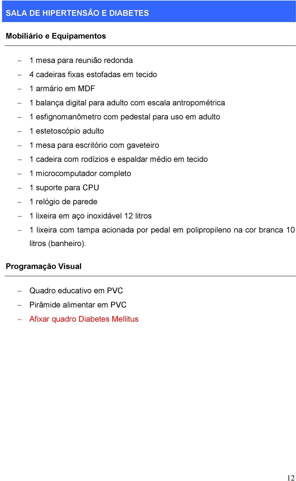 rodízios e espaldar médio em tecido 1 microcomputador completo 1 suporte para CPU 1 relógio de parede 1 lixeira em aço inoxidável 12 litros 1 lixeira