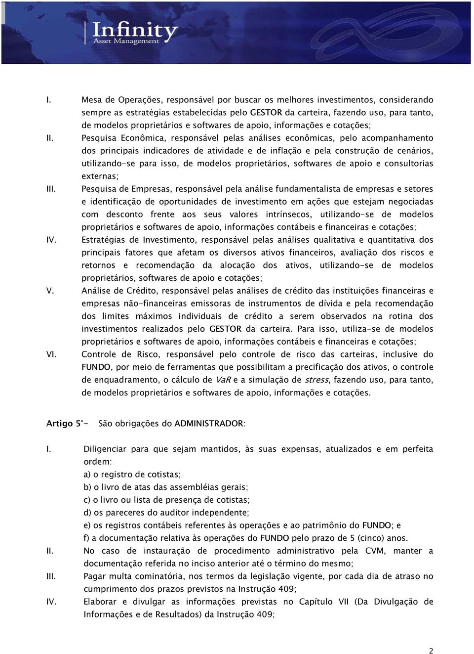 Pesquisa Econômica, responsável pelas análises econômicas, pelo acompanhamento dos principais indicadores de atividade e de inflação e pela construção de cenários, utilizando-se para isso, de modelos