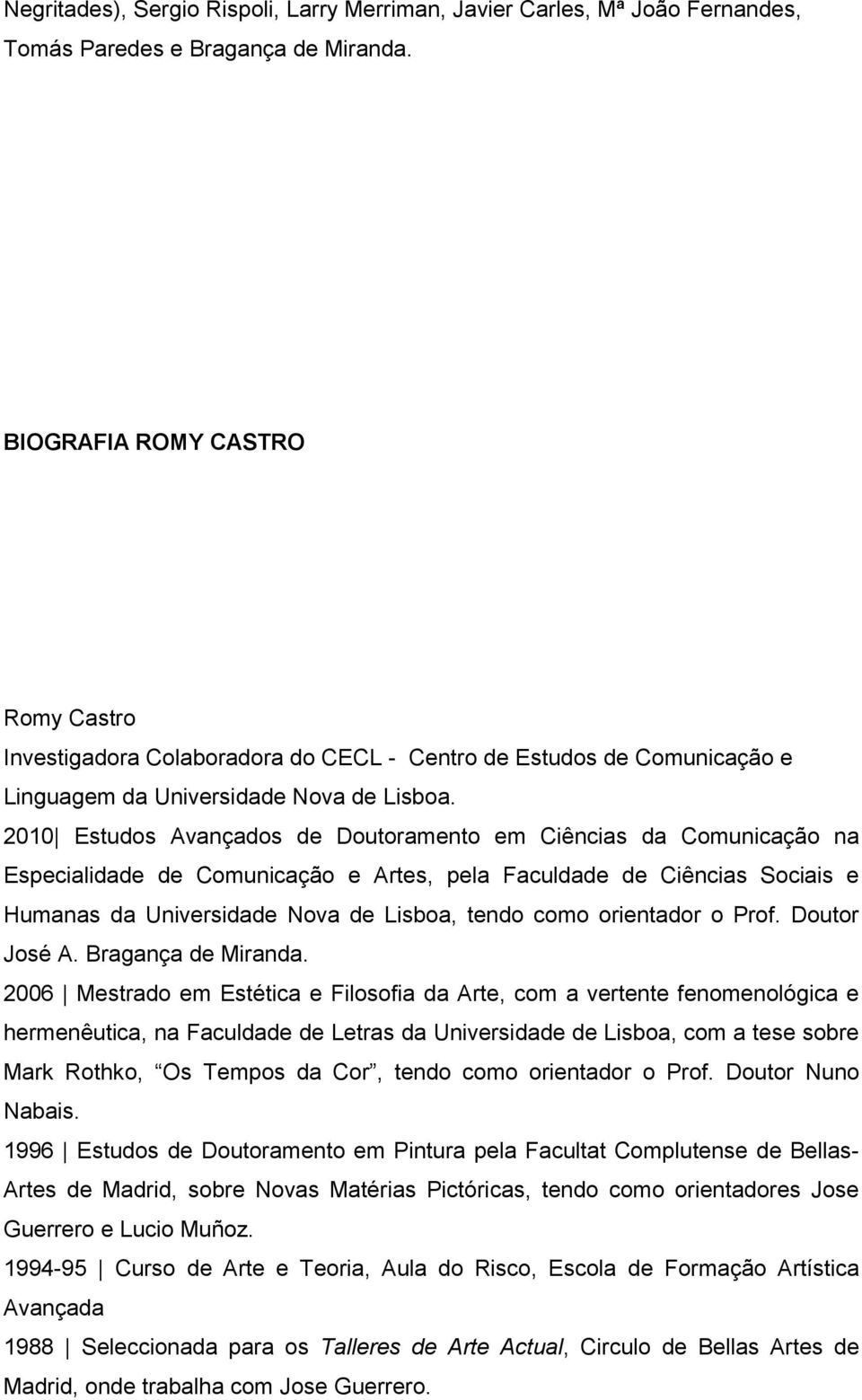 2010 Estudos Avançados de Doutoramento em Ciências da Comunicação na Especialidade de Comunicação e Artes, pela Faculdade de Ciências Sociais e Humanas da Universidade Nova de Lisboa, tendo como