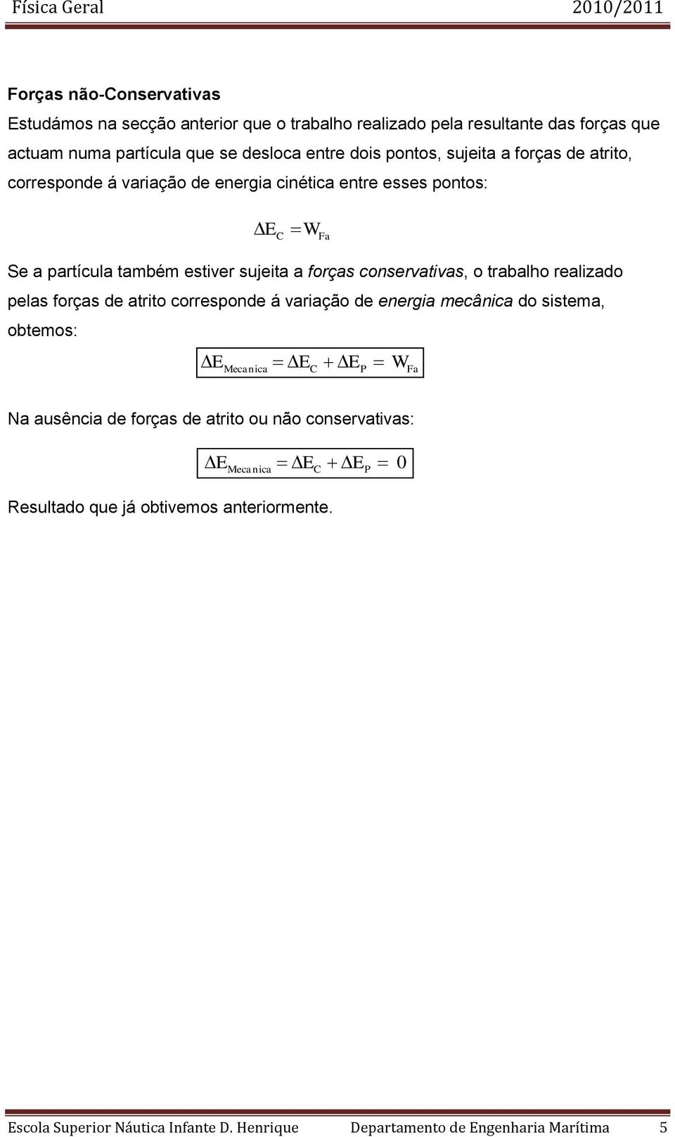 conservativas, o trabalho realizado pelas forças de atrito corresponde á variação de energia mecânica do sistema, obtemos: E E a E E a Na ausência de forças