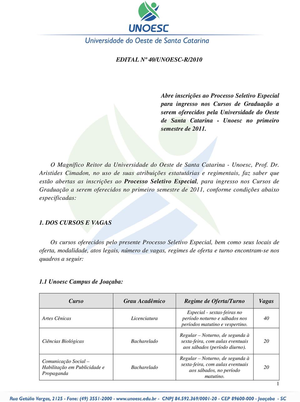 Aristides Cimadon, no uso de suas atribuições estatutárias e regimentais, faz saber que estão abertas as inscrições ao Processo Seletivo Especial, para ingresso nos Cursos de Graduação a serem